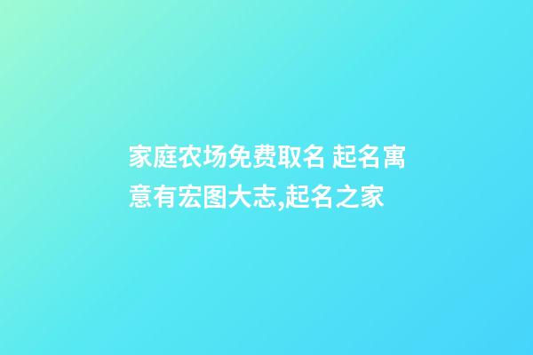 家庭农场免费取名 起名寓意有宏图大志,起名之家-第1张-店铺起名-玄机派